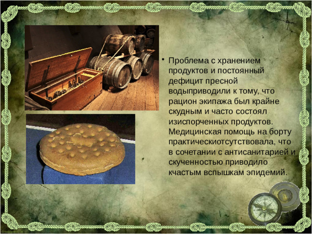 Проблема с хранением продуктов и постоянный дефицит пресной водыприводили к тому, что рацион экипажа был крайне скудным и часто состоял изиспорченных продуктов. Медицинская помощь на борту практическиотсутствовала, что в сочетании с антисанитарией и скученностью приводило кчастым вспышкам эпидемий.