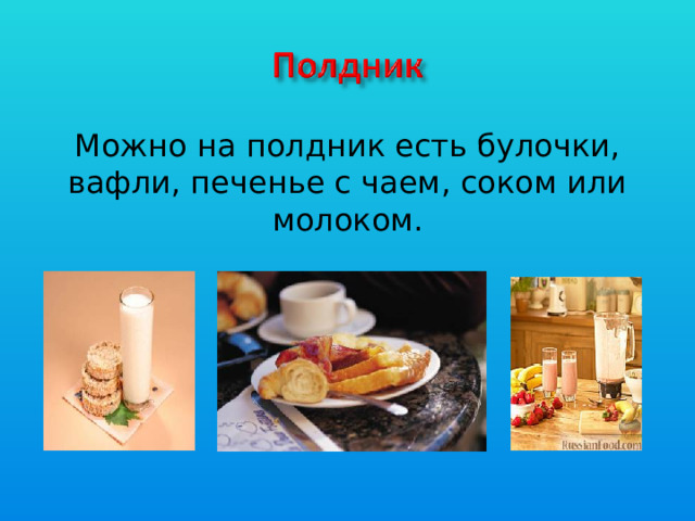 Можно на полдник есть булочки, вафли, печенье с чаем, соком или молоком.