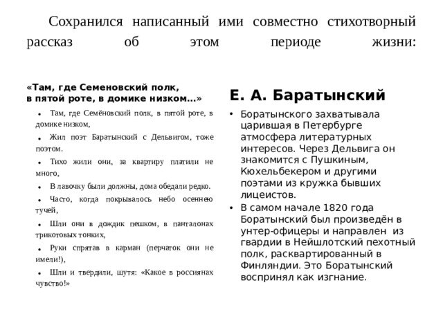 Сохранился написанный ими совместно стихотворный рассказ об этом периоде жизни:   «Там, где Семеновский полк, в пятой роте, в домике низком…» Е. А. Баратынский