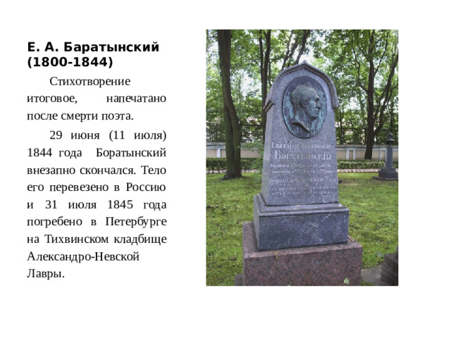 Е. А. Баратынский (1800-1844) Стихотворение итоговое, напечатано после смерти поэта. 29 июня (11 июля) 1844 года Боратынский внезапно скончался. Тело его перевезено в Россию и 31 июля 1845 года погребено в Петербурге на Тихвинском кладбище Александро-Невской Лавры.