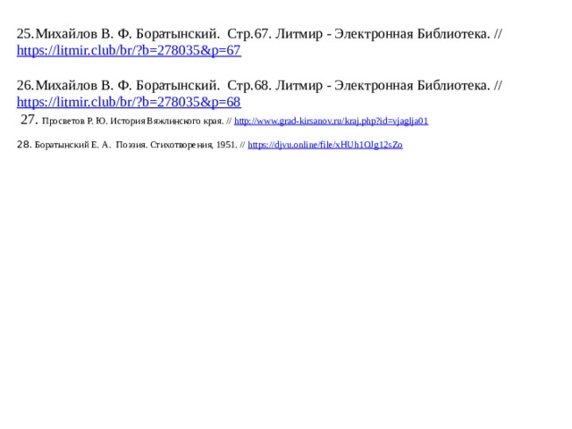 25.Михайлов В. Ф. Боратынский. Стр.67. Литмир - Электронная Библиотека. //  https://litmir.club/br/?b=278035&p=67   26.Михайлов В. Ф. Боратынский. Стр.68. Литмир - Электронная Библиотека. // https://litmir.club/br/?b=278035&p=68   27. Просветов Р. Ю. История Вяжлинского края. // http://www.grad-kirsanov.ru/kraj.php?id=vjaglja01   28. Боратынский Е. А. Поэзия. Стихотворения, 1951. // https://djvu.online/file/xHUh1OJg12sZo  