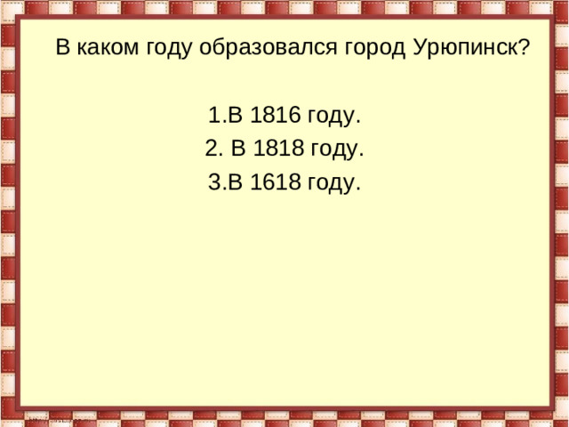 В каком году образовался город Урюпинск? 1.В 1816 году. 2. В 1818 году. 3.В 1618 году.