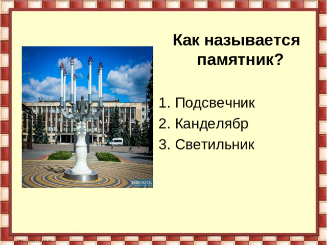 Как называется памятник? 1. Подсвечник 2. Канделябр 3. Светильник