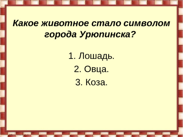 Какое животное стало символом города Урюпинска?  Лошадь. Овца. 3. Коза.