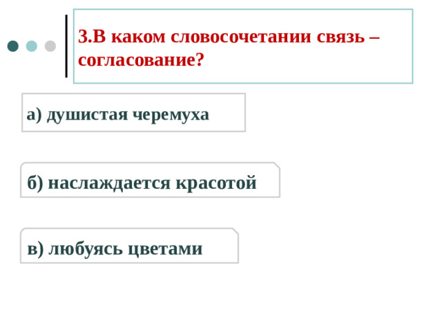 3.В каком словосочетании связь – согласование? а) душистая черемуха б) наслаждается красотой в) любуясь цветами