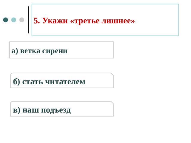 5. Укажи «третье лишнее» а) ветка сирени б) стать читателем в) наш подъезд