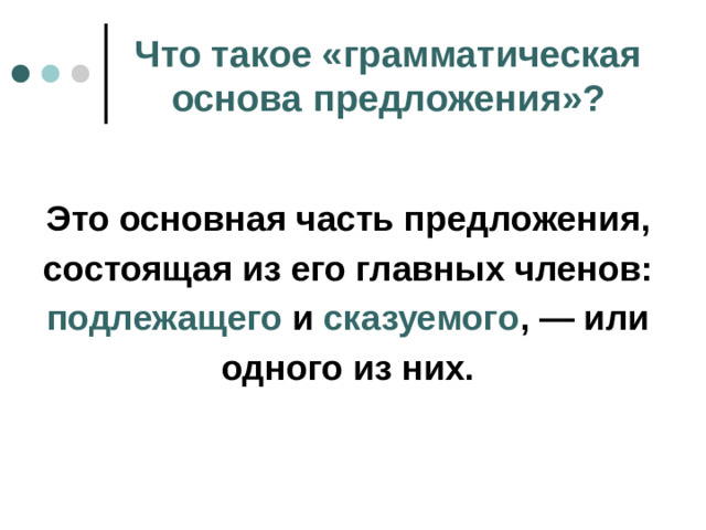 Что такое «грамматическая основа предложения»?  Это основная часть предложения, состоящая из его главных членов: подлежащего и сказуемого , — или одного из них.