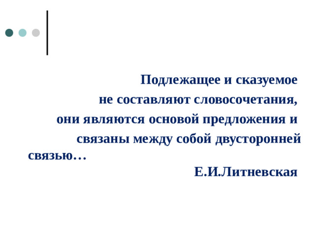 Подлежащее и сказуемое  не составляют словосочетания,  они являются основой предложения и связаны между собой двусторонней связью… Е.И.Литневская