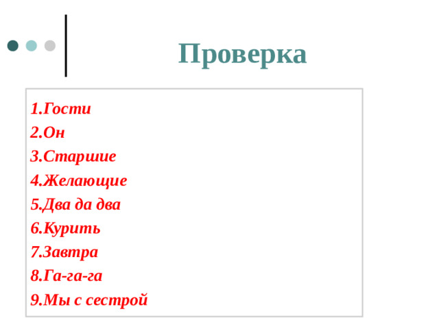 Проверка 1.Гости 2.Он 3.Старшие 4.Желающие 5.Два да два 6.Курить 7.Завтра 8.Га-га-га 9.Мы с сестрой
