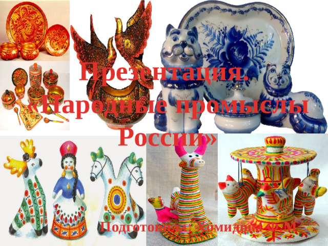 Презентация. «Народные промыслы России» Подготовила: Хомидова Ф.М