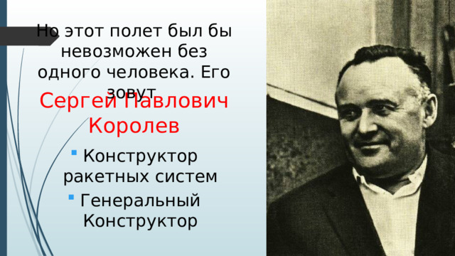 Но этот полет был бы невозможен без одного человека. Его зовут Сергей Павлович Королев