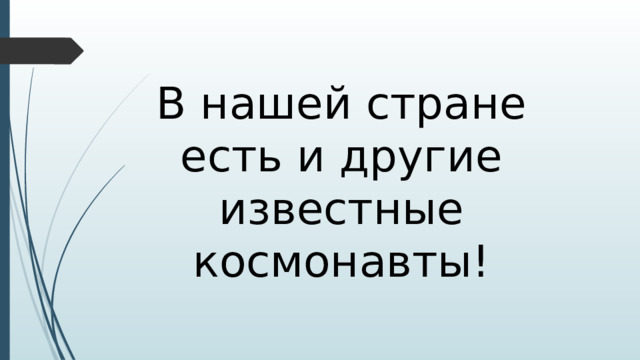 В нашей стране есть и другие известные космонавты!
