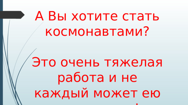 А Вы хотите стать космонавтами? Это очень тяжелая работа и не каждый может ею заниматься!