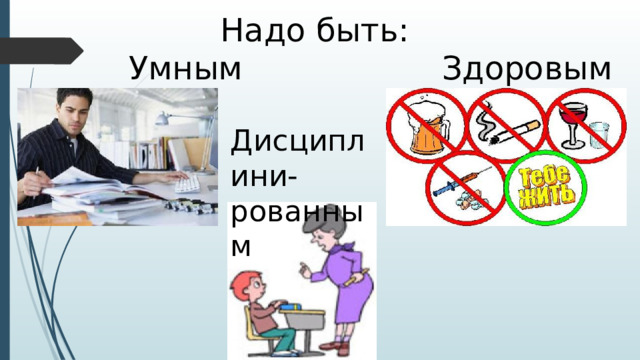 Надо быть:  Умным Здоровым Дисциплини-рованным