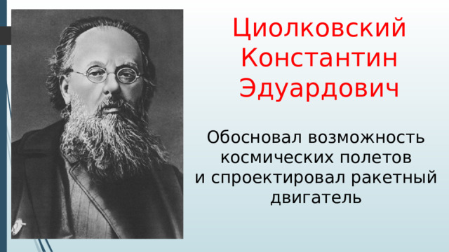 Циолковский Константин Эдуардович Обосновал возможность космических полетов и спроектировал ракетный двигатель