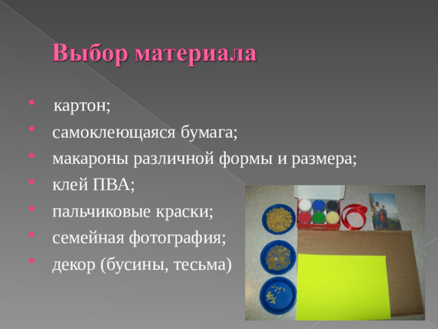 картон;  самоклеющаяся бумага;  макароны различной формы и размера;  клей ПВА;  пальчиковые краски;  семейная фотография;  декор (бусины, тесьма)