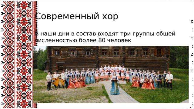 Современный хор В наши дни в состав входят три группы общей численностью более 80 человек