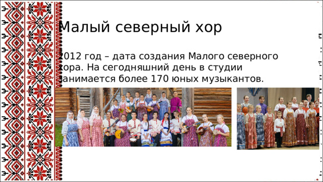 Малый северный хор 2012 год – дата создания Малого северного хора. На сегодняшний день в студии занимается более 170 юных музыкантов.
