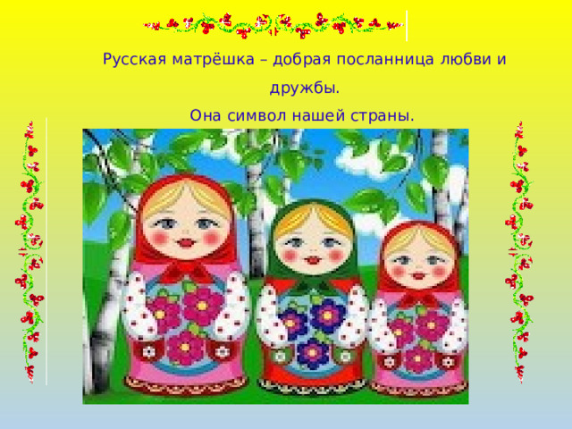 Русская матрёшка – добрая посланница любви и дружбы.  Она символ нашей страны.