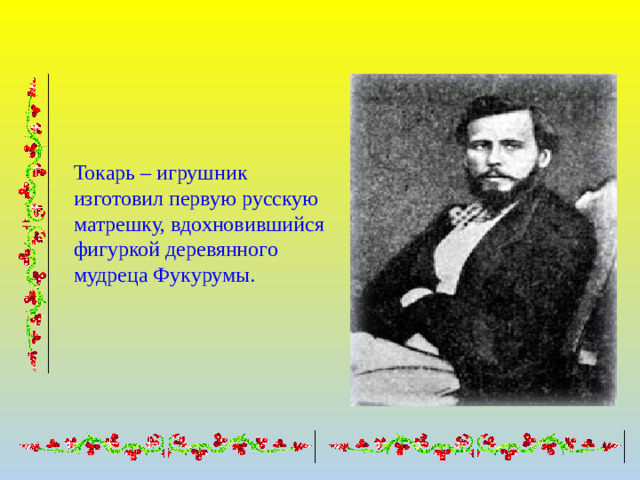 Токарь – игрушник изготовил первую русскую матрешку, вдохновившийся фигуркой деревянного мудреца Фукурумы.