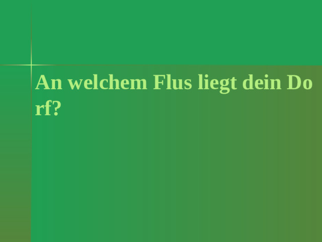 An welchem Flus liegt dein Dorf?