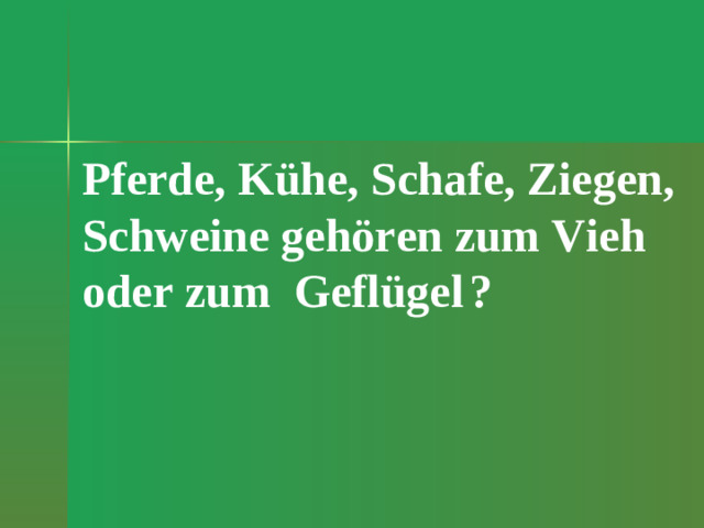 Pferde, Kühe, Schafe, Ziegen, Schweine gehören zum Vieh oder zum Geflügel  ?