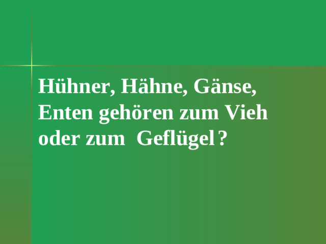 Hühner, Hähne, Gänse, Enten geh ören zum Vieh oder zum Geflügel  ?