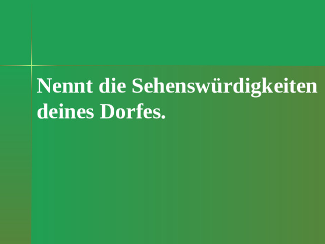 Nennt die Sehenswürdigkeiten deines Dorfes.
