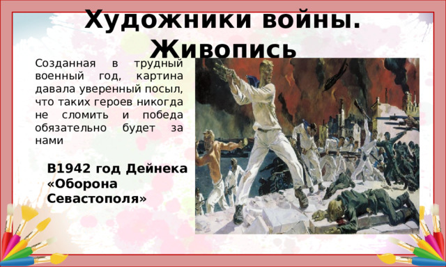 Художники войны. Живопись       Созданная в трудный военный год, картина давала уверенный посыл, что таких героев никогда не сломить и победа обязательно будет за нами   В1942 год Дейнека «Оборона Севастополя»