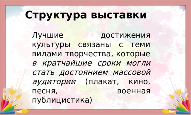 Структура выставки Лучшие достижения культуры связаны с теми видами творчества, которые в кратчайшие сроки могли стать достоянием массовой аудитории (плакат, кино, песня, военная публицистика)