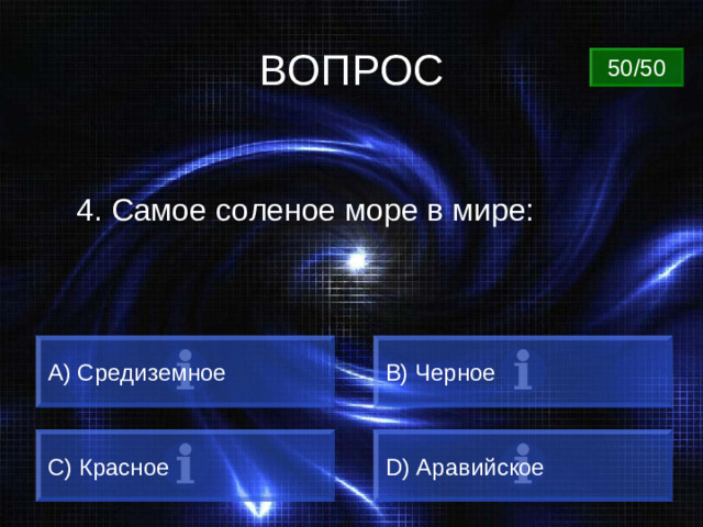 ВОПРОС 50/50 4. Самое соленое море в мире: A) Средиземное B) Черное C) Красное D) Аравийское