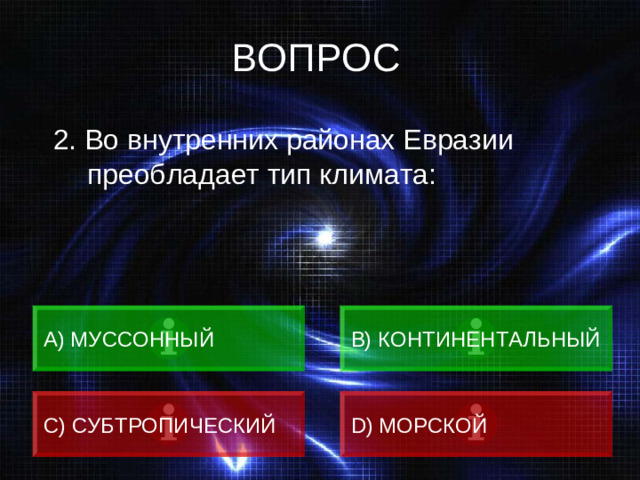 ВОПРОС  2. Во внутренних районах Евразии преобладает тип климата: А) МУССОННЫЙ B) КОНТИНЕНТАЛЬНЫЙ C) СУБТРОПИЧЕСКИЙ D) МОРСКОЙ