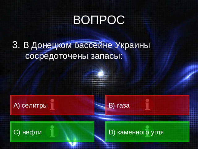 ВОПРОС 3. В Донецком бассейне Украины сосредоточены запасы: А) селитры B) газа C) нефти D) каменного угля