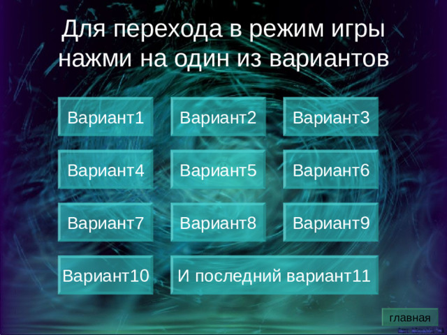 Для перехода в режим игры нажми на один из вариантов Вариант1 Вариант3 Вариант2 Вариант4 Вариант5 Вариант6 Вариант7 Вариант8 Вариант9 Вариант10 И последний вариант11 главная