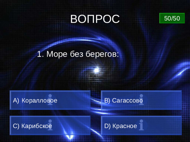 ВОПРОС 50/50 1. Море без берегов:  Коралловое B) Сагассово C) Карибское D) Красное