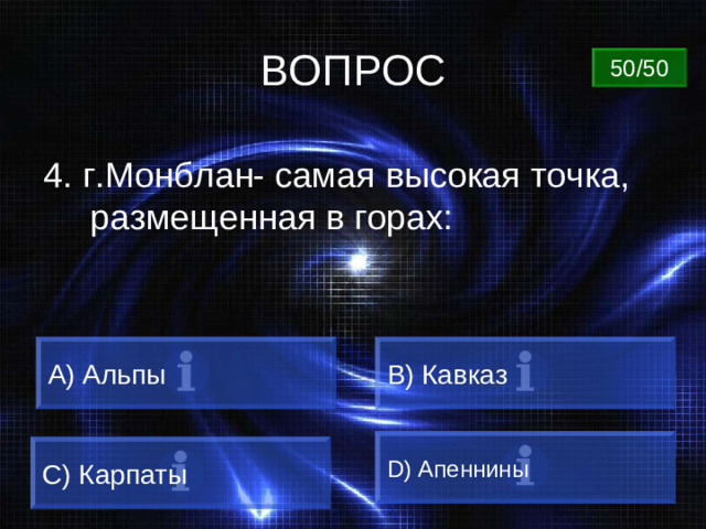 ВОПРОС 50/50 4. г.Монблан- самая высокая точка, размещенная в горах: A) Альпы B) Кавказ D) Апеннины C) Карпаты