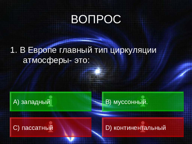 ВОПРОС 1. В Европе главный тип циркуляции атмосферы- это: А) западный B) муссонный. C) пассатный D) континентальный
