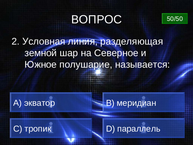 ВОПРОС 50/50 2. Условная линия, разделяющая земной шар на Северное и Южное полушарие, называется:  экватор В ) меридиан C) тропик D) параллель