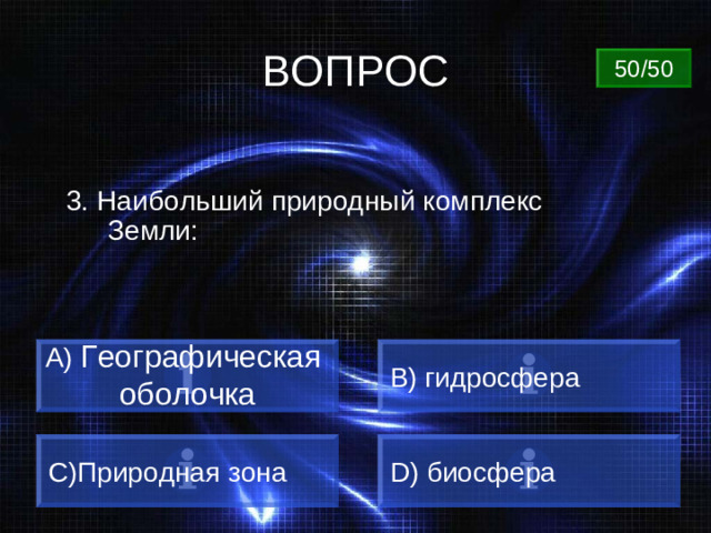 ВОПРОС 50/50 3. Наибольший природный комплекс Земли: A) Географическая оболочка B) гидросфера C) Природная зона D) биосфера