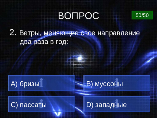 ВОПРОС 50/50 2. Ветры, меняющие свое направление два раза в год: A) бризы B) муссоны C) пассаты D) западные