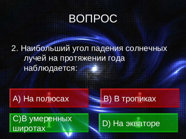 ВОПРОС 2. Наибольший угол падения солнечных лучей на протяжении года наблюдается: A) На полюсах B) В тропиках C) В умеренных широтах D) На экваторе