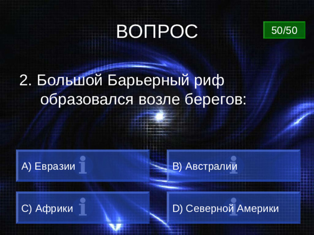 ВОПРОС 50/50 2. Большой Барьерный риф образовался возле берегов: А) Евразии B) Австралии C) Африки D) Северной Америки