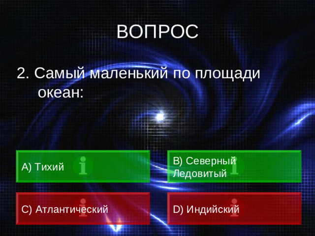 ВОПРОС 2. Самый маленький по площади океан: А) Тихий B) Северный Ледовитый C) Атлантический D) Индийский