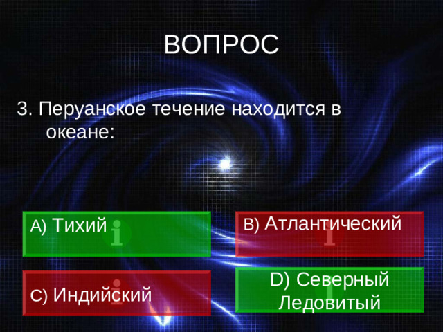 ВОПРОС 3. Перуанское течение находится в океане: A)  Тихий B) Атлантический D) Северный Ледовитый C)  Индийский
