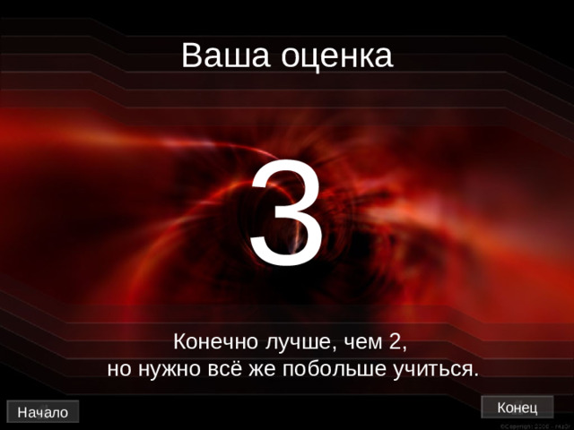 Ваша оценка 3 Конечно лучше, чем 2,  но нужно всё же побольше учиться. Конец Начало