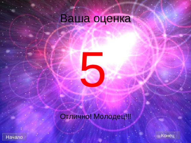 Ваша оценка 5 Отлично! Молодец!!! Конец Начало