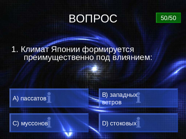 ВОПРОС 50/50 1. Климат Японии формируется преимущественно под влиянием: A) пассатов B) западных ветров C) муссонов D) стоковых