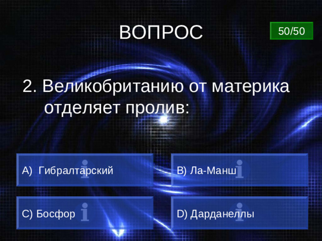 ВОПРОС 50/50 2. Великобританию от материка отделяет пролив: А) Гибралтарский B) Ла-Манш C) Босфор D) Дарданеллы