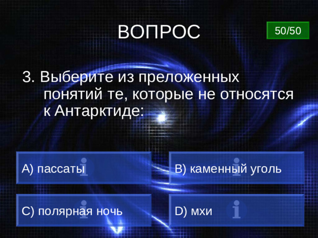 ВОПРОС 50/50 3. Выберите из преложенных понятий те, которые не относятся к Антарктиде: A) пассаты B) каменный уголь C) полярная ночь D) мхи