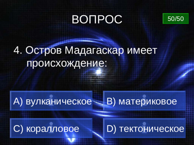ВОПРОС 50/50 4. Остров Мадагаскар имеет происхождение: A) вулканическое B) материковое C) коралловое D) тектоническое